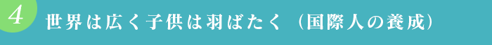 世界は広く子供は羽ばたく（国際人の養成）