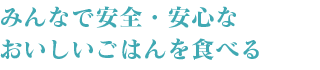 みんなで安全・安心なおいしいごはんを食べる